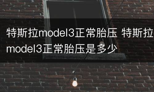 特斯拉model3正常胎压 特斯拉model3正常胎压是多少
