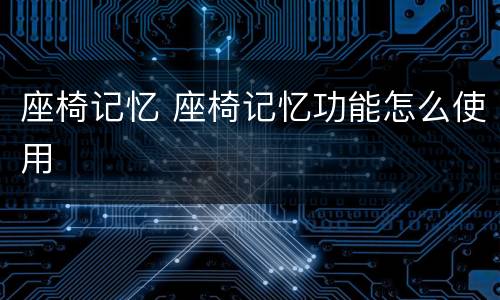 座椅记忆 座椅记忆功能怎么使用
