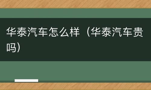 华泰汽车怎么样（华泰汽车贵吗）