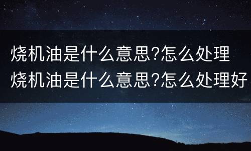 烧机油是什么意思?怎么处理 烧机油是什么意思?怎么处理好
