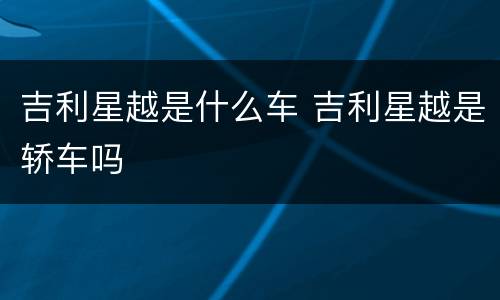 吉利星越是什么车 吉利星越是轿车吗