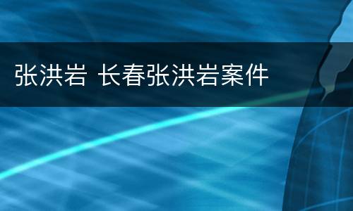 张洪岩 长春张洪岩案件