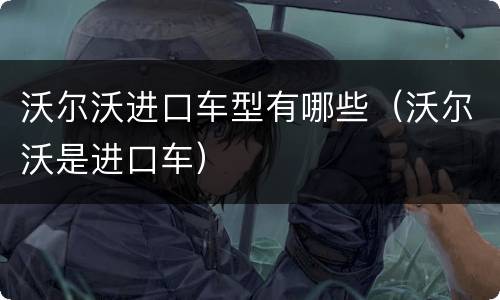 沃尔沃进口车型有哪些（沃尔沃是进口车）