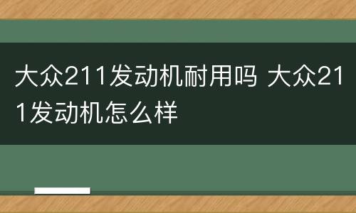 大众211发动机耐用吗 大众211发动机怎么样