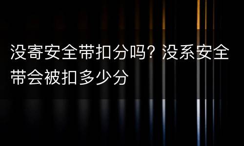 没寄安全带扣分吗? 没系安全带会被扣多少分