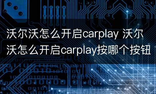 沃尔沃怎么开启carplay 沃尔沃怎么开启carplay按哪个按钮