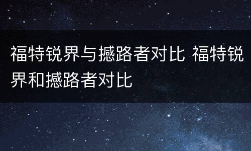 福特锐界与撼路者对比 福特锐界和撼路者对比