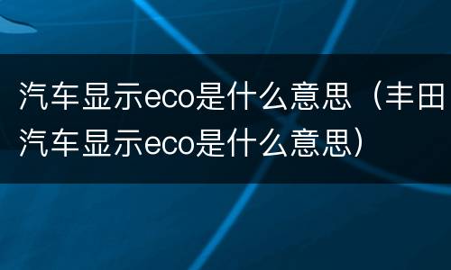 汽车显示eco是什么意思（丰田汽车显示eco是什么意思）