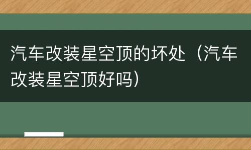 汽车改装星空顶的坏处（汽车改装星空顶好吗）