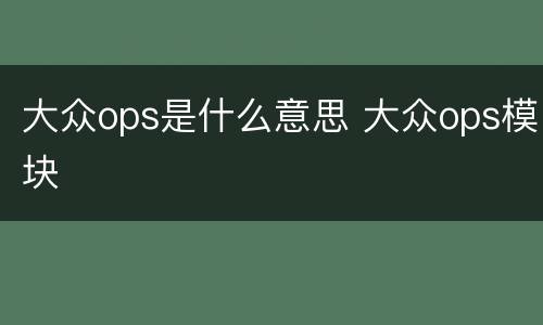大众ops是什么意思 大众ops模块