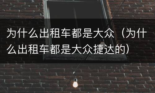 为什么出租车都是大众（为什么出租车都是大众捷达的）