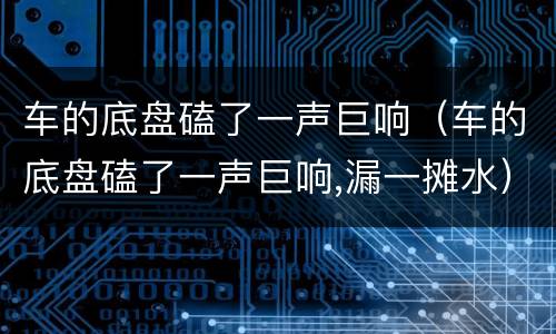 车的底盘磕了一声巨响（车的底盘磕了一声巨响,漏一摊水）