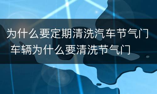 为什么要定期清洗汽车节气门 车辆为什么要清洗节气门