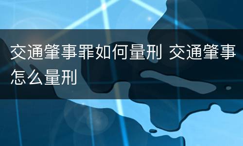 交通肇事罪如何量刑 交通肇事怎么量刑