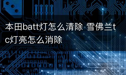 本田batt灯怎么清除 雪佛兰tc灯亮怎么消除