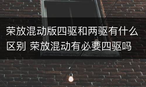 荣放混动版四驱和两驱有什么区别 荣放混动有必要四驱吗