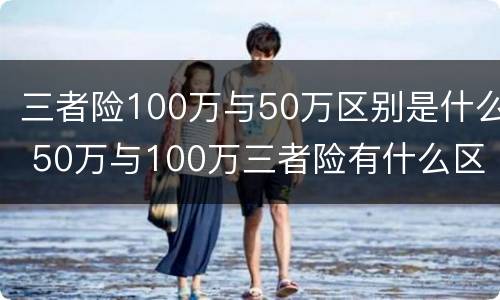 三者险100万与50万区别是什么 50万与100万三者险有什么区别