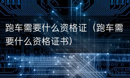 跑车需要什么资格证（跑车需要什么资格证书）