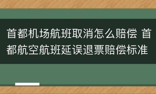 首都机场航班取消怎么赔偿 首都航空航班延误退票赔偿标准