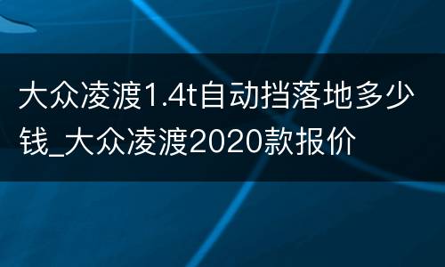 大众凌渡1.4t自动挡落地多少钱_大众凌渡2020款报价