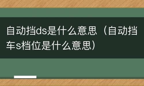 自动挡ds是什么意思（自动挡车s档位是什么意思）