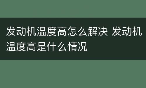 发动机温度高怎么解决 发动机温度高是什么情况