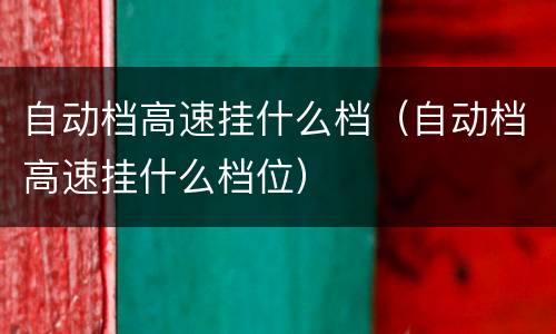 自动档高速挂什么档（自动档高速挂什么档位）