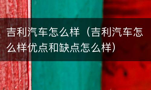 吉利汽车怎么样（吉利汽车怎么样优点和缺点怎么样）