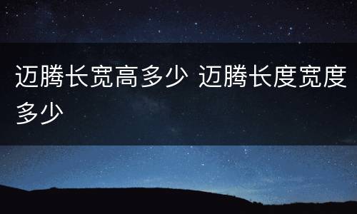 迈腾长宽高多少 迈腾长度宽度多少