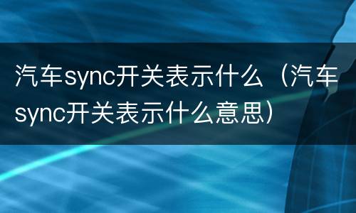 汽车sync开关表示什么（汽车sync开关表示什么意思）