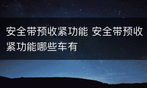 安全带预收紧功能 安全带预收紧功能哪些车有
