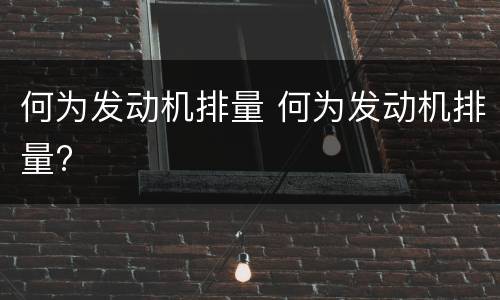 何为发动机排量 何为发动机排量?