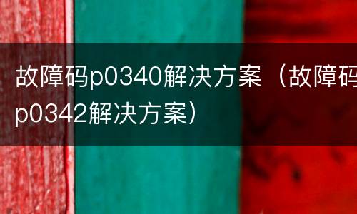 故障码p0340解决方案（故障码p0342解决方案）