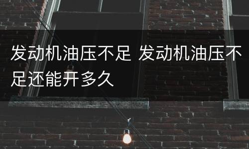 发动机油压不足 发动机油压不足还能开多久