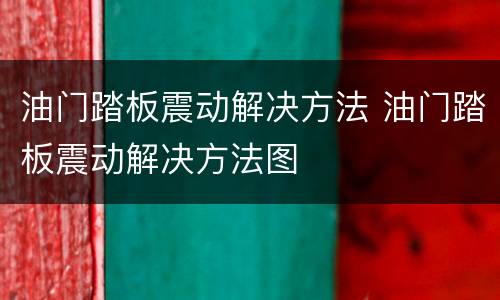 油门踏板震动解决方法 油门踏板震动解决方法图