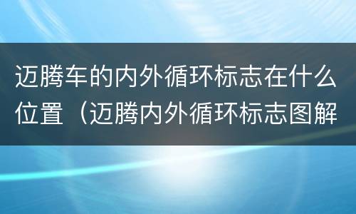迈腾车的内外循环标志在什么位置（迈腾内外循环标志图解）
