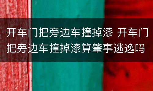 开车门把旁边车撞掉漆 开车门把旁边车撞掉漆算肇事逃逸吗