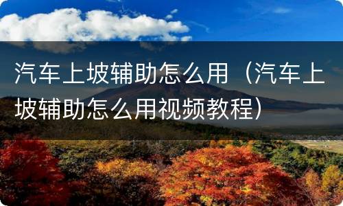 汽车上坡辅助怎么用（汽车上坡辅助怎么用视频教程）