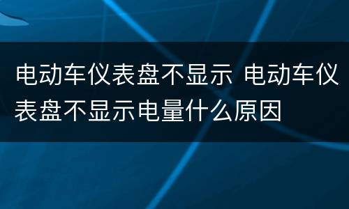 电动车仪表盘不显示 电动车仪表盘不显示电量什么原因