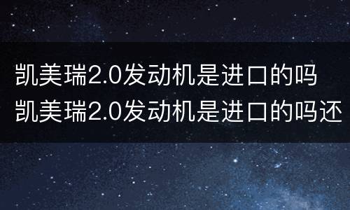 凯美瑞2.0发动机是进口的吗 凯美瑞2.0发动机是进口的吗还是国产