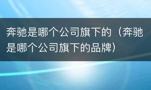 奔驰是哪个公司旗下的（奔驰是哪个公司旗下的品牌）