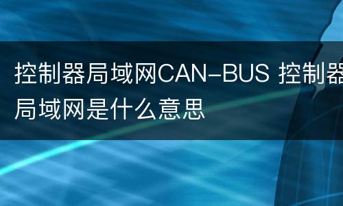 控制器局域网CAN-BUS 控制器局域网是什么意思