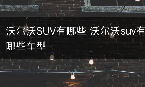 沃尔沃SUV有哪些 沃尔沃suv有哪些车型