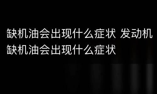 缺机油会出现什么症状 发动机缺机油会出现什么症状