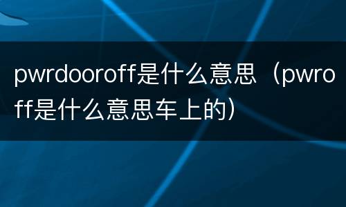pwrdooroff是什么意思（pwroff是什么意思车上的）