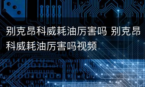 别克昂科威耗油厉害吗 别克昂科威耗油厉害吗视频