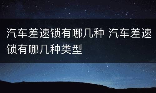 汽车差速锁有哪几种 汽车差速锁有哪几种类型