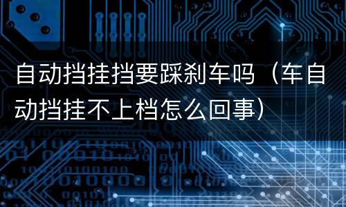 自动挡挂挡要踩刹车吗（车自动挡挂不上档怎么回事）