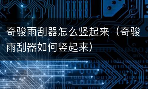 奇骏雨刮器怎么竖起来（奇骏雨刮器如何竖起来）