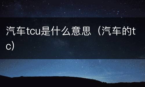 汽车tcu是什么意思（汽车的tc）